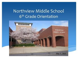 Northview Middle School 6 th Grade Orientation May