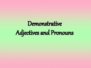 Demonstrative Adjectives and Pronouns Demonstrative adjectives and pronouns