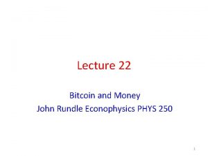 Lecture 22 Bitcoin and Money John Rundle Econophysics