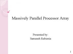 Massively Parallel Processor Array Presented by Samaneh Rabienia