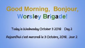 Good Morning Bonjour Worsley Brigade Today is Wednesday