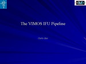 The VIMOS IFU Pipeline Carlo Izzo The VIMOS