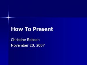 How To Present Christine Robson November 20 2007