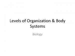 Levels of Organization Body Systems Biology Level 1