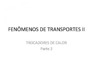 FENMENOS DE TRANSPORTES II TROCADORES DE CALOR Parte
