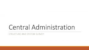 Central Administration STRUCTURE AND SYSTEM SURVEY Central Administration