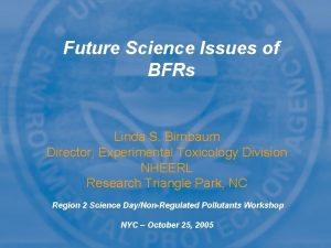 Future Science Issues of BFRs Linda S Birnbaum