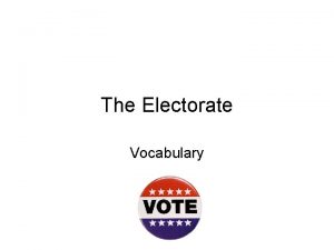 The Electorate Vocabulary Electorate The eligible voting population