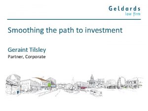 Smoothing the path to investment Geraint Tilsley Partner Smoothing the path to investment Geraint Tilsley Partner
