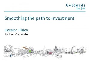 Smoothing the path to investment Geraint Tilsley Partner