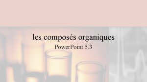 les composs organiques Power Point 5 3 La