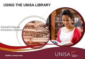 USING THE UNISA LIBRARY Hleziphi Napaai Personal Librarian