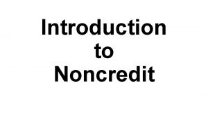 Introduction to Noncredit History Noncredit instruction evolved from