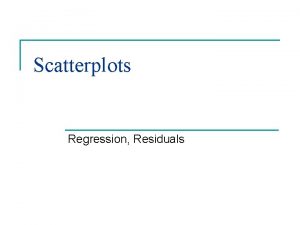 Scatterplots Regression Residuals Scatterplots n n Used to