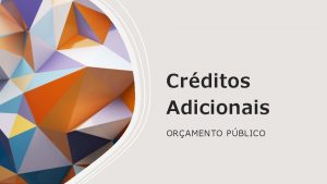 Crditos Adicionais ORAMENTO PBLICO AGENDA Definio Base legal