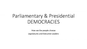 Parliamentary Presidential DEMOCRACIES How we the people choose