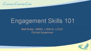 Engagement Skills 101 Matt Butler MSSA LISWS LICDC