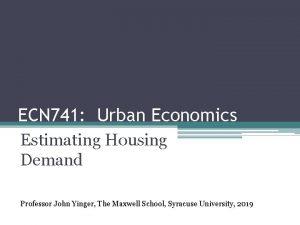 ECN 741 Urban Economics Estimating Housing Demand Professor