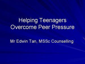 Helping Teenagers Overcome Peer Pressure Mr Edwin Tan