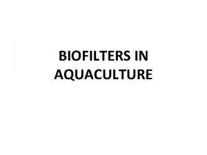 BIOFILTERS IN AQUACULTURE Biofilters are devices to culture