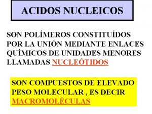 ACIDOS NUCLEICOS SON POLMEROS CONSTITUDOS POR LA UNIN