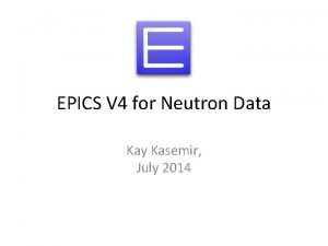 EPICS V 4 for Neutron Data Kay Kasemir