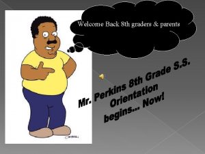 Welcome Back 8 th graders parents MR Perkins