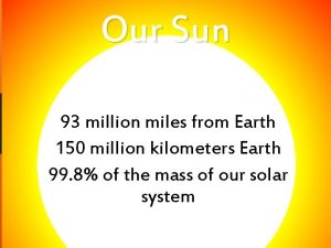 Our Sun 93 million miles from Earth 150