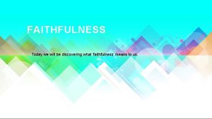 FAITHFULNESS Today we will be discovering what faithfulness