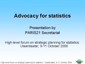 Advocacy for statistics Presentation by PARIS 21 Secretariat