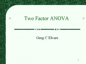 Two Factor ANOVA Greg C Elvers 1 Factorial