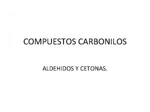 COMPUESTOS CARBONILOS ALDEHIDOS Y CETONAS GRUPO CARBONILO un