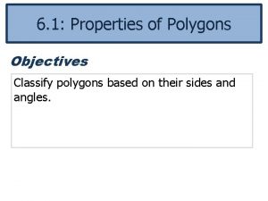 6 1 Properties of Polygons Objectives Classify polygons