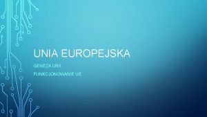 UNIA EUROPEJSKA GENEZA UNII FUNKCJONOWANIE UE PRZYCZYNY INTEGRACJI