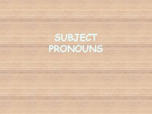 SUBJECT PRONOUNS Subjects tell who is doing the