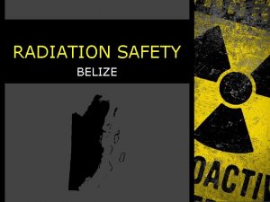 RADIATION SAFETY BELIZE Status of National Safety Regulatory
