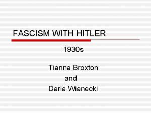 FASCISM WITH HITLER 1930 s Tianna Broxton and