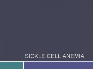 SICKLE CELL ANEMIA Sickle Cell Anemia An inherited