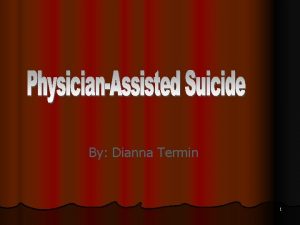 By Dianna Termin 1 What is PhysicianAssisted Suicide