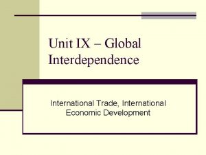 Unit IX Global Interdependence International Trade International Economic