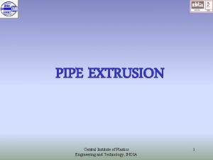 PIPE EXTRUSION Central Institute of Plastics Engineering and