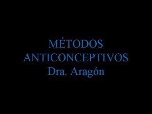 MTODOS ANTICONCEPTIVOS Dra Aragn METODOS HORMONALES ANTICONCEPTIVOS DE