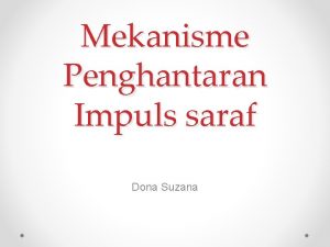 Mekanisme Penghantaran Impuls saraf Dona Suzana Penghantaran Impuls