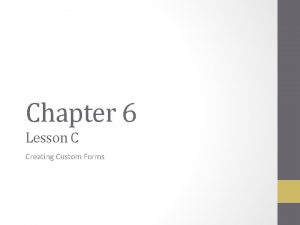 Chapter 6 Lesson C Creating Custom Forms Lesson