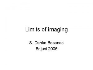 Limits of imaging S Danko Bosanac Brijuni 2006