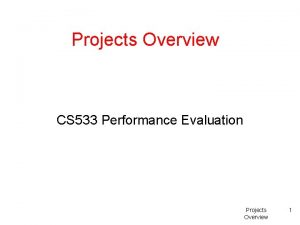 Projects Overview CS 533 Performance Evaluation Projects Overview