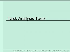 Task Analysis Tools ERGONOMICS TRAINTHETRAINER PROGRAM TASK ANALYSIS