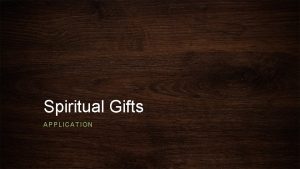 Spiritual Gifts APPLICATION 1 Corinthians 12 1 Now