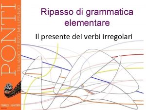 Ripasso di grammatica elementare Il presente dei verbi