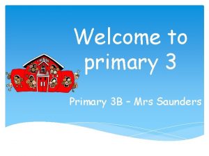 Welcome to primary 3 Primary 3 B Mrs